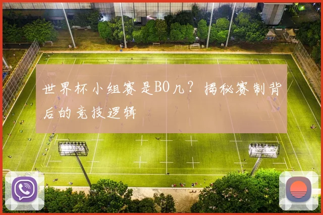 世界杯小组赛是BO几？揭秘赛制背后的竞技逻辑