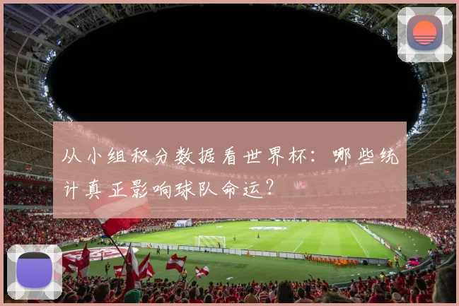 从小组积分数据看世界杯：哪些统计真正影响球队命运？