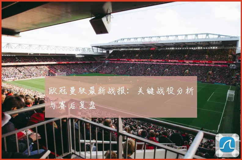 欧冠曼联最新战报：关键战役分析与赛后复盘