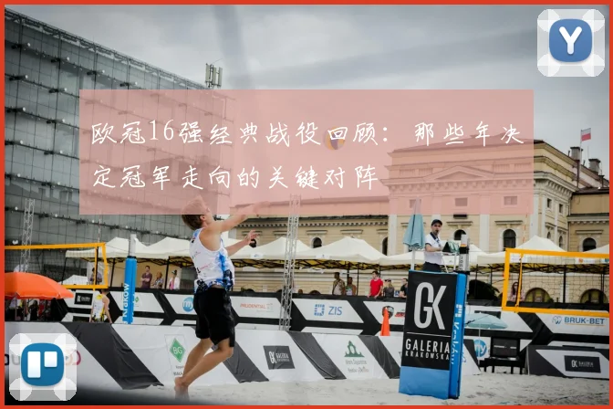 欧冠16强经典战役回顾：那些年决定冠军走向的关键对阵