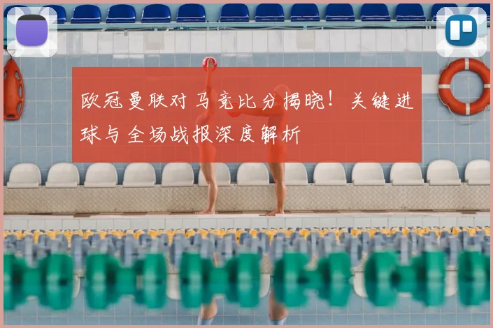 欧冠曼联对马竞比分揭晓！关键进球与全场战报深度解析