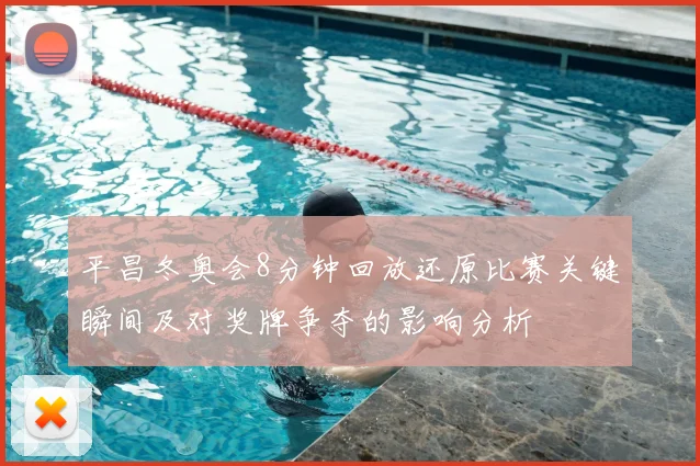 平昌冬奥会8分钟回放还原比赛关键瞬间及对奖牌争夺的影响分析