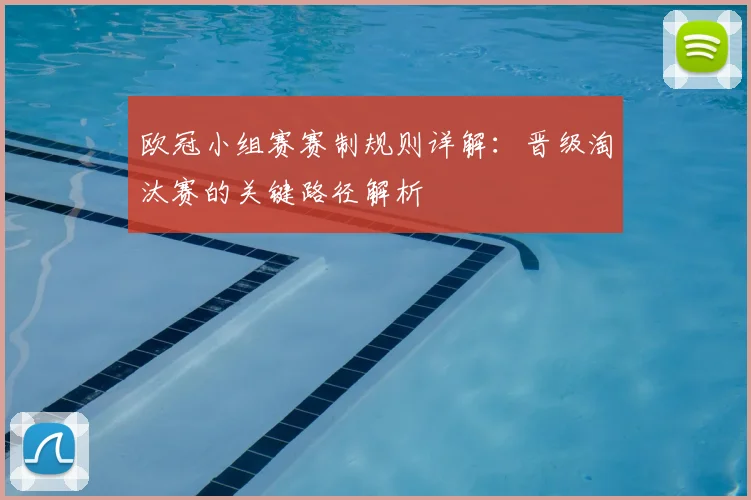 欧冠小组赛赛制规则详解：晋级淘汰赛的关键路径解析