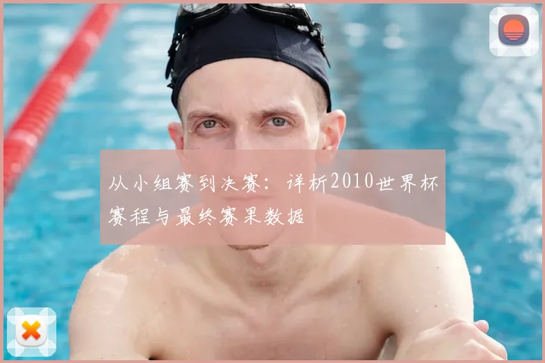 从小组赛到决赛：详析2010世界杯赛程与最终赛果数据