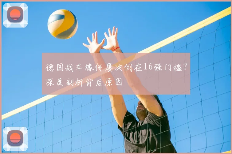 德国战车缘何屡次倒在16强门槛？深度剖析背后原因
