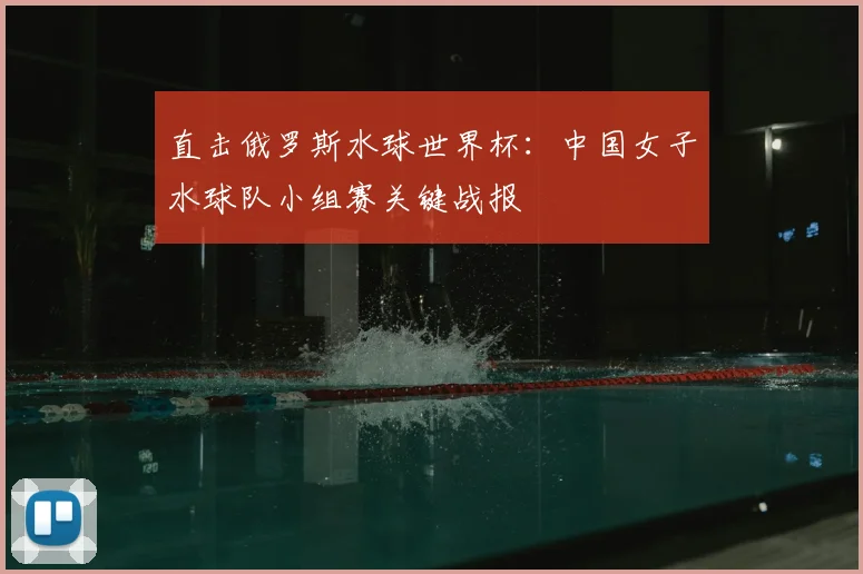 直击俄罗斯水球世界杯：中国女子水球队小组赛关键战报