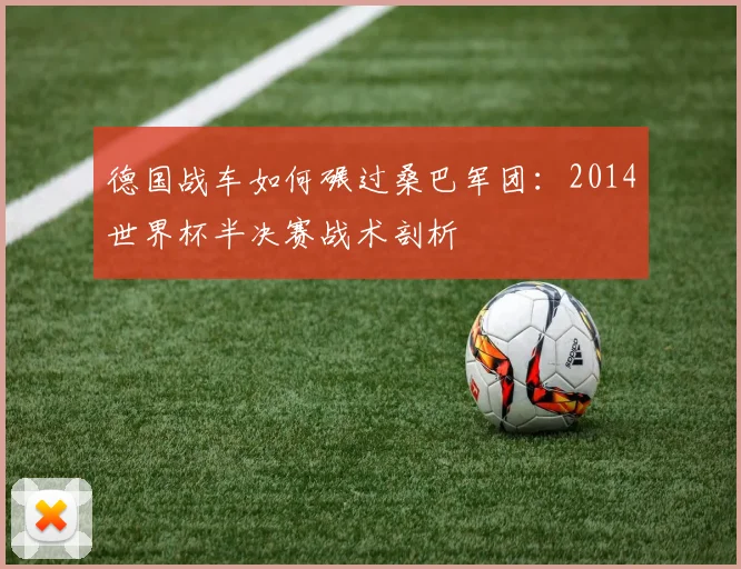 德国战车如何碾过桑巴军团：2014世界杯半决赛战术剖析