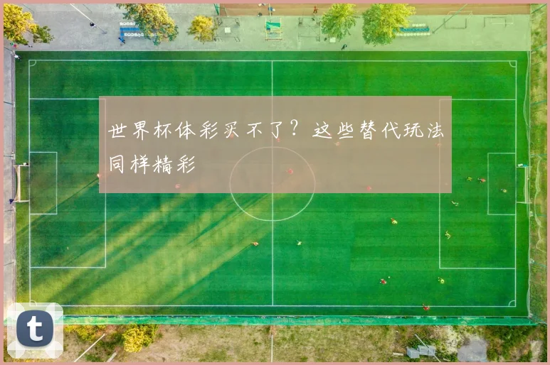 世界杯体彩买不了？这些替代玩法同样精彩