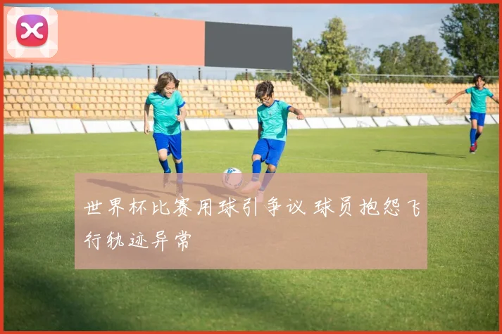 世界杯比赛用球引争议 球员抱怨飞行轨迹异常